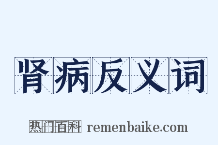肾病反义词是什么意思的图片